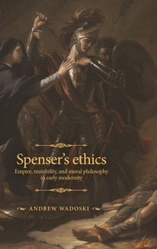 Hardcover Spenser's Ethics: Empire, Mutability, and Moral Philosophy in Early Modernity Book