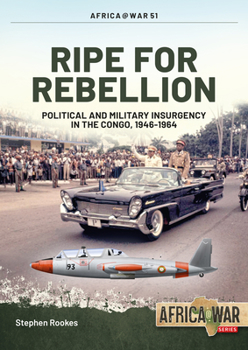 Ripe for Rebellion : Insurgency and Covert War in the Congo, 1960-1965 - Book #51 of the Africa@War