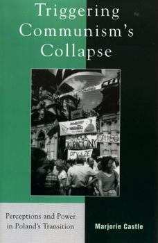 Triggering Communism's Collapse: Perceptions and Power in Poland's Transition (The Harvard Cold War Studies Book Series) - Book  of the Harvard Cold War Studies