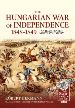 The Hungarian War of Independence 1848-1849: An Illustrated Military History - Book  of the From Musket To Maxim 1815-1914