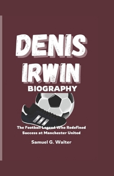 Paperback Denis Irwin Biography: The Football Legend Who Redefined Success at Manchester United Book