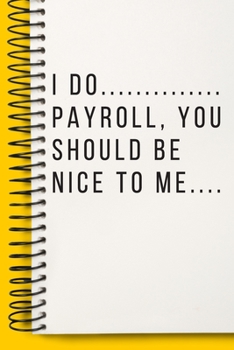 I Do Payroll, You Should Be Nice To Me  A beautiful Office Notebook: Lined Notebook / Journal Gift, Notebook for I Do Payroll, You Should Be Nice To ... Be Nice To Me , work gag ,  Coworker , Wor