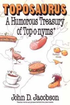 Toposaurus: A Humorous Treasury of Toponyms : An Entertaining Assortment of Familiar Words and Phrases Derived from Place Names--And Their Colorful O