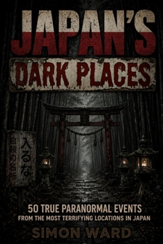 Japan's Dark Places: 50 True Paranormal Events from the Most Terrifying Locations in Japan
