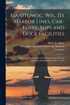 Paperback Manitowoc, Wis., Its Harbor Lines, Car-Ferry, Slips and Dock Facilities: Report to the Milwaukee & Lake Winnebago Railroad Company, Submitted December Book