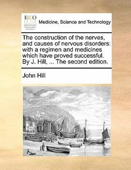 Paperback The Construction of the Nerves, and Causes of Nervous Disorders: With a Regimen and Medicines Which Have Proved Successful. by J. Hill, ... the Second Book