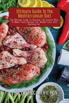 Ultimate Guide To The Mediterranean Diet: The Ultimate Guide To Discover The Easiest Way To Make Tasty Recipes For Weight Loss And Burning Fat