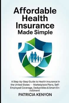 Paperback Affordable Health Insurance Made Simple: A Step-by-Step Guide to Health Insurance in the United States - Marketplace Plans, Self-Employed Coverage, De Book