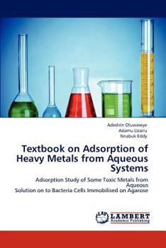 Textbook on Adsorption of Heavy Metals from Aqueous Systems: Adsorption Study of Some Toxic Metals from Aqueous Solution on to Bacteria Cells Immobilised on Agarose