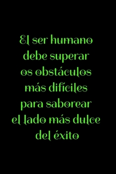 El ser humano debe superar los obstáculos más difíciles para saborear el lado más dulce del éxito: Regalo De Cuaderno / Diario Forrado, 120 Páginas, 6x9, Tapa Blanda, Acabado Mate (Spanish Edition)