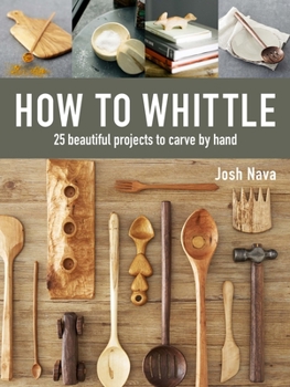 Hardcover How to Whittle: 25 Beautiful Projects to Carve by Hand Book