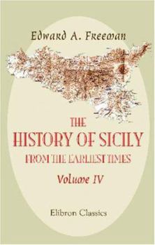 Paperback The History of Sicily from the Earliest Times: Volume 4. >From the Tyranny of Dionysis to the Death of Agathoklès Book