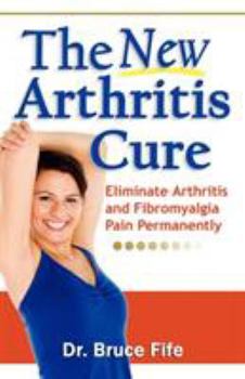 Paperback The New Arthritis Cure: Eliminate Arthritis and Fibromyalgia Pain Permanently Book