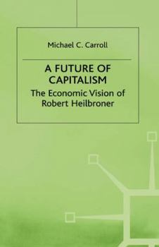 Hardcover A Future of Capitalism: The Economic Vision of Robert Heilbroner Book