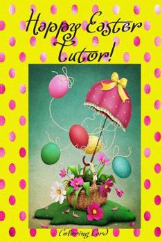 Happy Easter Tutor! (Coloring Card): (Personalized Card) Inspirational Easter & Spring Messages, Wishes, & Greetings!