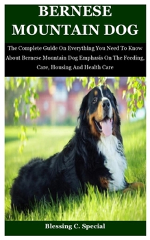 Paperback Bernese Mountain Dog: The Complete Guide On Everything You Need To Know About Bernese Mountain Dog Emphasis On The Feeding, Care, Housing An Book