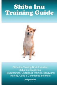 Paperback Shiba Inu Training Guide. Shiba Inu Training Book Includes: Shiba Inu Socializing, Housetraining, Obedience Training, Behavioral Training, Cues & Comm Book