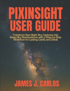 Paperback PixInsight User Guide: Transform Raw Night Sky Captures into Deep-Sky Masterpieces with a Step-by-Step Workflow for Lasting Clarity and Detail Book