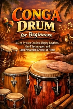 Paperback Conga Drum for Beginners: A Step-by-Step Guide to Playing Rhythms, Hand Techniques, and Latin Percussion Grooves at Home Book