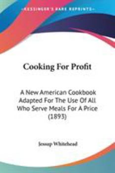 Cooking For Profit: A New American Cookbook Adapted For The Use Of All Who Serve Meals For A Price