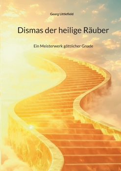 Dismas der heilige Räuber: Ein Meisterwerk göttlicher Gnade (German Edition)