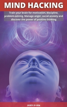 Hardcover Mind Hacking: Train your brain for motivation, discipline, problem solving. Manage anger, social anxiety and discover the power of p Book