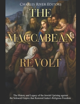 Paperback The Maccabean Revolt: The History and Legacy of the Jewish Uprising against the Seleucid Empire that Restored Judea's Religious Freedom Book