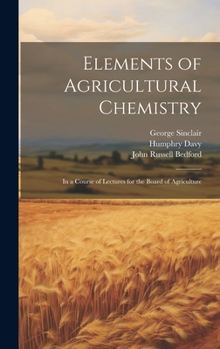 Hardcover Elements of Agricultural Chemistry: In a Course of Lectures for the Board of Agriculture Book