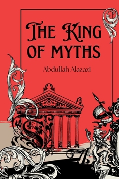 The King of Myths: Gods and Legends from Every Culture: Explore the Origins, Stories, and Impact of Mythology from Around the Globe — Discover the Gods of Love, War, Creation, and More