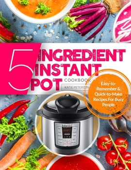 Paperback 5-Ingredient Instant Pot Cookbook: Easy-to-Remember & Quick-to-Make Recipes for BUSY PEOPLE Book