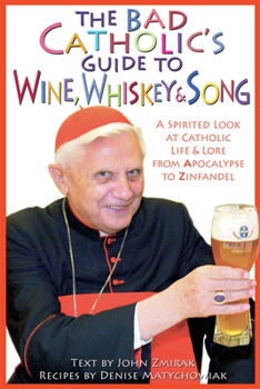 Paperback The Bad Catholic's Guide to Wine, Whiskey, & Song: A Spirited Look at Catholic Life & Lore from the Apocalypse to Zinfandel Book