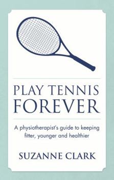 Paperback Play Tennis Forever: A Physiotherapist's Guide to Keeping Fitter, Younger and Healthier Book