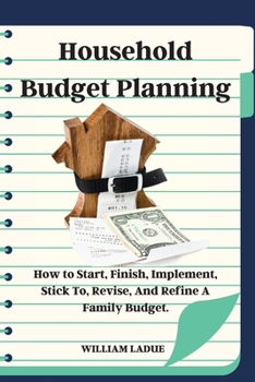 Paperback Household Budget Planning: How to Start, Finish, Implement, Stick To, Revise, And Refine A Family Budget. Book