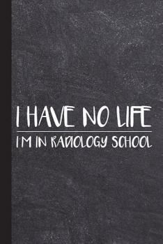 I Have No Life I'm in Radiology School : Radiography Tech Graduate Journal Notebook for Notes or Journaling Also Clinical Studies for Students