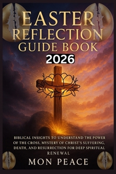Easter Reflection Guide Book 2026: Biblical Insights to Understand the Power of the Cross, Mystery of Christ's Suffering, Death, and Resurrection for