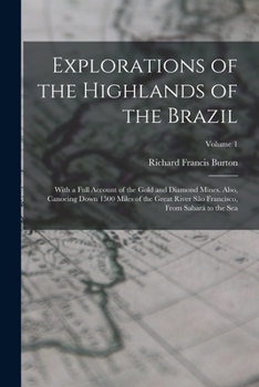 Explorations of the Highlands of the Brazil: With a Full Account of the Gold and Diamond Mines. Also, Canoeing Down 1500 Miles of the Great River São Francisco, From Sabará to the Sea; Volume 1