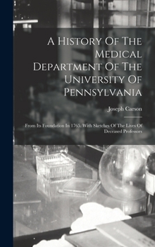 Hardcover A History Of The Medical Department Of The University Of Pennsylvania: From Its Foundation In 1765. With Sketches Of The Lives Of Deceased Professors Book