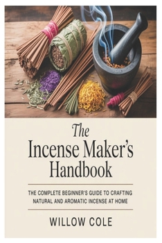 Paperback The Incense Maker's Handbook: The Complete Beginner's Guide to Crafting Natural and Aromatic Incense at Home Book