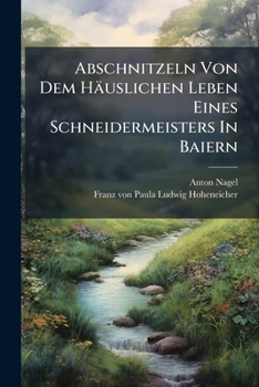 Paperback Abschnitzeln Von Dem Häuslichen Leben Eines Schneidermeisters In Baiern: Eine Bayerische Bürger-idylle Book