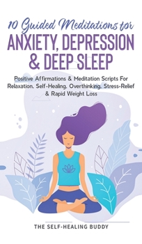 Hardcover 10 Guided Meditations For Anxiety, Depression & Deep Sleep: Positive Affirmations & Meditation Scripts For Relaxation, Self-Healing, Overthinking, Str Book