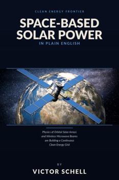 Hardcover Space-Based Solar Power in Plain English: Orbital Solar Arrays and Wireless Microwave Beams are Building a Continuous Clean Energy Grid in Space Book