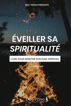 Paperback Éveiller Sa Spiritualité: Livre Pour Débuter Son Eveil Spirituel: Livre pour débuter son éveil spirituel - L'intégrale (Développement Personnel [French] Book