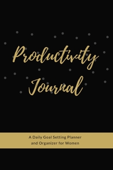 Productivity Journal A Daily Goal Setting Planner and Organizer for Women: Gold Black Theme With Inspirational and Motivational Affirmation Quotes 5 minutes A Day Best for Holiday Gift Idea
