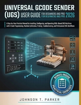 Paperback Universal Gcode Sender (Ugs) User Guide for Beginners and Pro 2026: A Step-by-Step Practical Manual for Installing, Configuring, and Operating GRBL-Ba Book