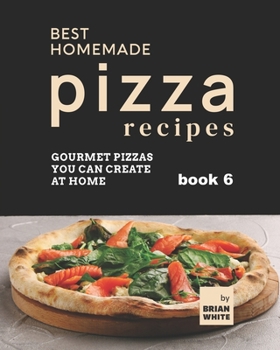 Paperback Best Homemade Pizza Recipes: Gourmet Pizzas You Can Create at Home - Book 6 Book