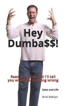 Hey Dumbass!: Read this book and I'll tell you what you're doing wrong