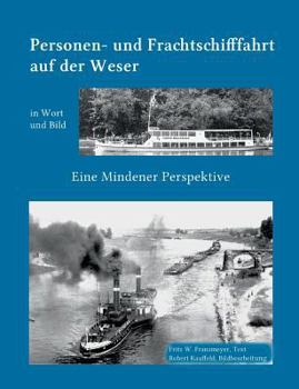Kleine Geschichte der Personen- und Frachtschifffahrt auf der Ober- und Mittelweser in Wort und Bild: Eine Mindener Perspektive