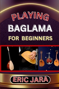 Paperback Playing Baglama for Beginners: Complete Procedural Melody Guide To Understand, Learn And Master How To Play Bagalma Like A Pro Even With No Former Ex Book