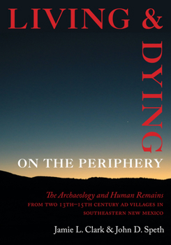 Hardcover Living and Dying on the Periphery: The Archaeology and Human Remains from Two 13th-15th Century AD Villages in Southeastern New Mexico Book