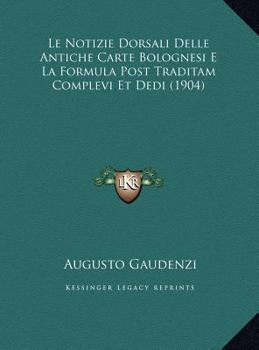 Hardcover Le Notizie Dorsali Delle Antiche Carte Bolognesi E La Formula Post Traditam Complevi Et Dedi (1904) [Italian] Book